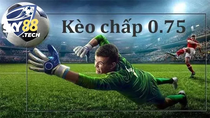 Kèo cược chấp 0.75 trái