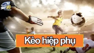 Kèo Hiệp Phụ - Tất Tần Tật Thông Tin Cần Biết Về Kèo Cược